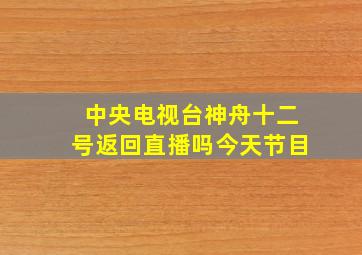 中央电视台神舟十二号返回直播吗今天节目