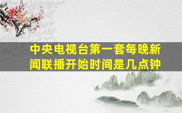 中央电视台第一套每晚新闻联播开始时间是几点钟