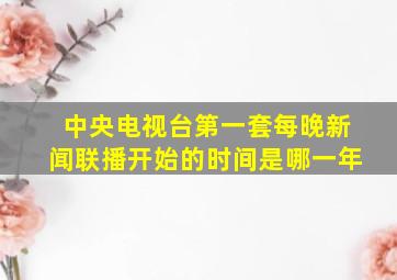 中央电视台第一套每晚新闻联播开始的时间是哪一年