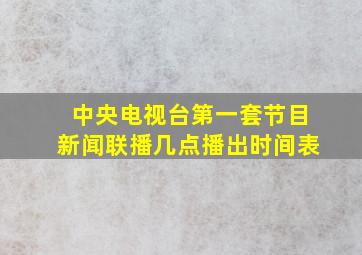 中央电视台第一套节目新闻联播几点播出时间表