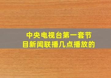 中央电视台第一套节目新闻联播几点播放的