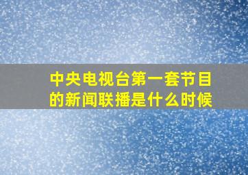 中央电视台第一套节目的新闻联播是什么时候