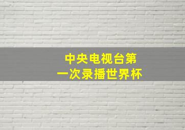 中央电视台第一次录播世界杯