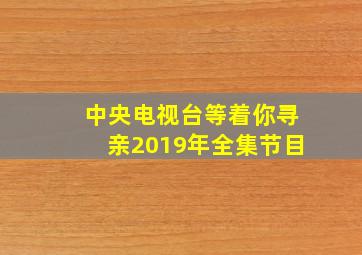 中央电视台等着你寻亲2019年全集节目