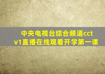 中央电视台综合频道cctv1直播在线观看开学第一课