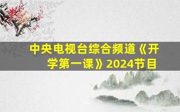 中央电视台综合频道《开学第一课》2024节目