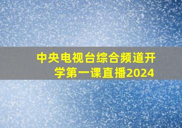 中央电视台综合频道开学第一课直播2024