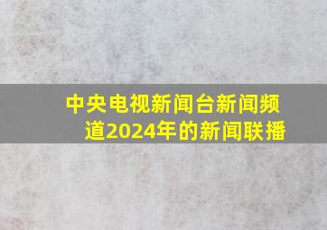 中央电视新闻台新闻频道2024年的新闻联播