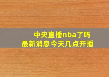 中央直播nba了吗最新消息今天几点开播