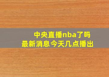 中央直播nba了吗最新消息今天几点播出