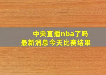 中央直播nba了吗最新消息今天比赛结果