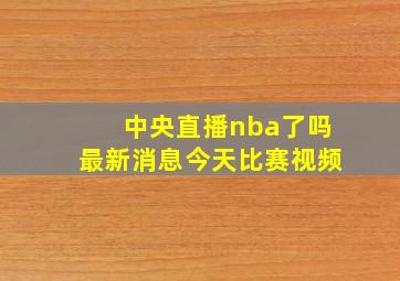 中央直播nba了吗最新消息今天比赛视频