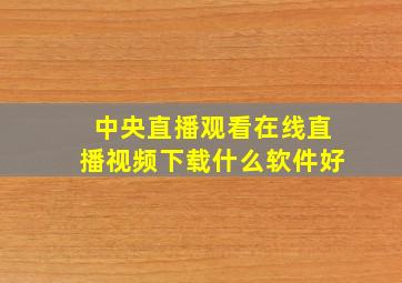 中央直播观看在线直播视频下载什么软件好