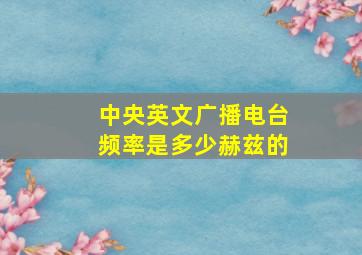 中央英文广播电台频率是多少赫兹的