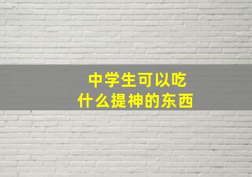 中学生可以吃什么提神的东西