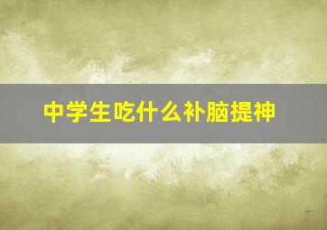 中学生吃什么补脑提神