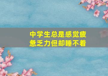 中学生总是感觉疲惫乏力但却睡不着