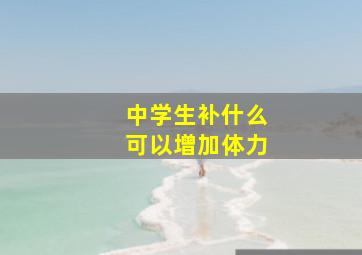 中学生补什么可以增加体力