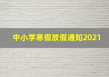 中小学寒假放假通知2021