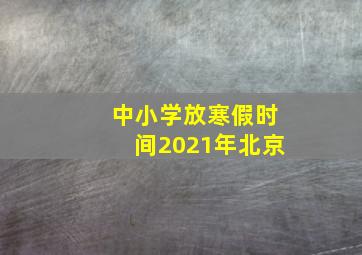 中小学放寒假时间2021年北京