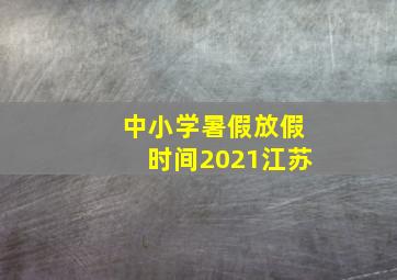 中小学暑假放假时间2021江苏