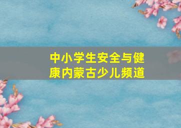 中小学生安全与健康内蒙古少儿频道