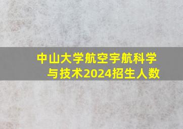 中山大学航空宇航科学与技术2024招生人数