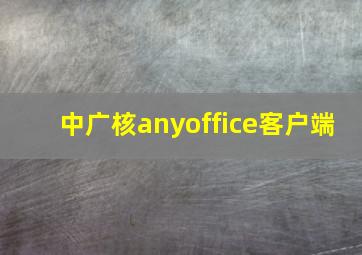 中广核anyoffice客户端