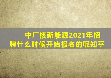 中广核新能源2021年招聘什么时候开始报名的呢知乎