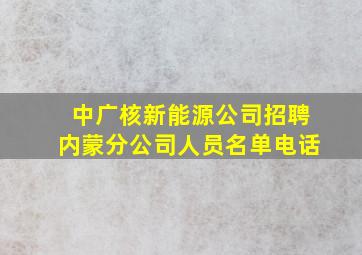 中广核新能源公司招聘内蒙分公司人员名单电话