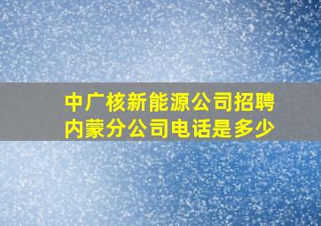 中广核新能源公司招聘内蒙分公司电话是多少