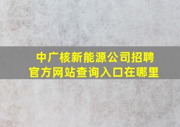 中广核新能源公司招聘官方网站查询入口在哪里