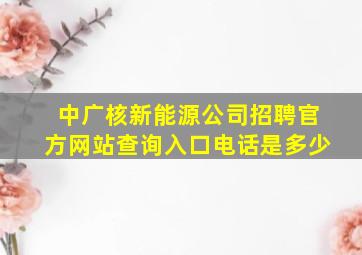 中广核新能源公司招聘官方网站查询入口电话是多少