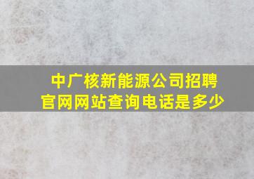 中广核新能源公司招聘官网网站查询电话是多少