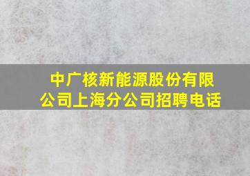 中广核新能源股份有限公司上海分公司招聘电话