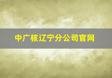 中广核辽宁分公司官网