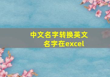 中文名字转换英文名字在excel