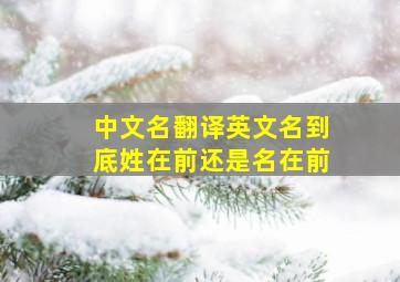 中文名翻译英文名到底姓在前还是名在前