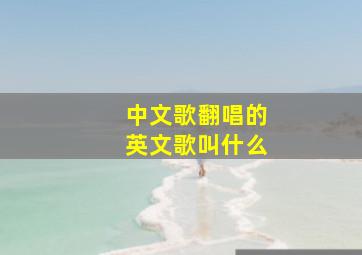 中文歌翻唱的英文歌叫什么