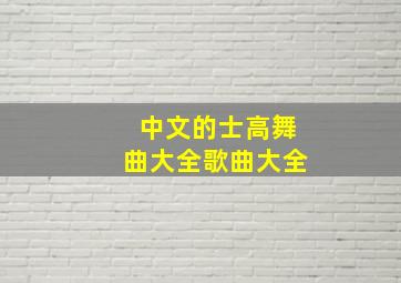 中文的士高舞曲大全歌曲大全