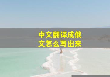 中文翻译成俄文怎么写出来