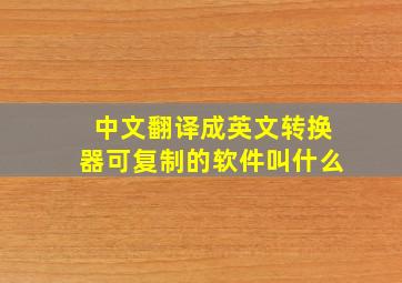 中文翻译成英文转换器可复制的软件叫什么