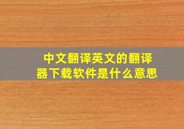 中文翻译英文的翻译器下载软件是什么意思