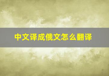 中文译成俄文怎么翻译