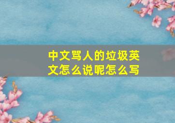 中文骂人的垃圾英文怎么说呢怎么写