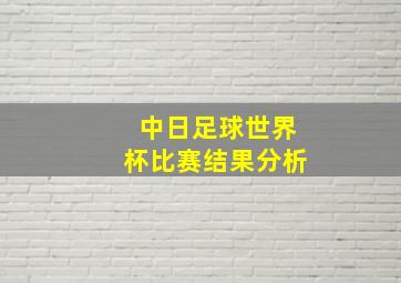 中日足球世界杯比赛结果分析