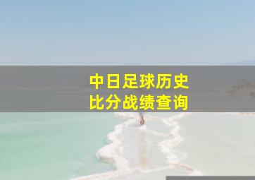 中日足球历史比分战绩查询