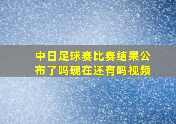 中日足球赛比赛结果公布了吗现在还有吗视频