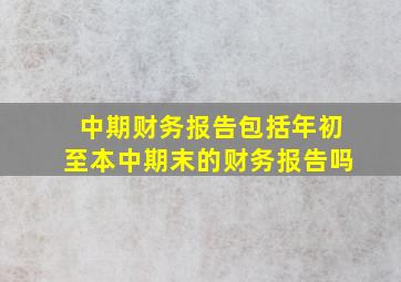 中期财务报告包括年初至本中期末的财务报告吗