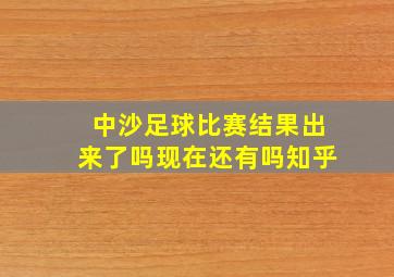 中沙足球比赛结果出来了吗现在还有吗知乎